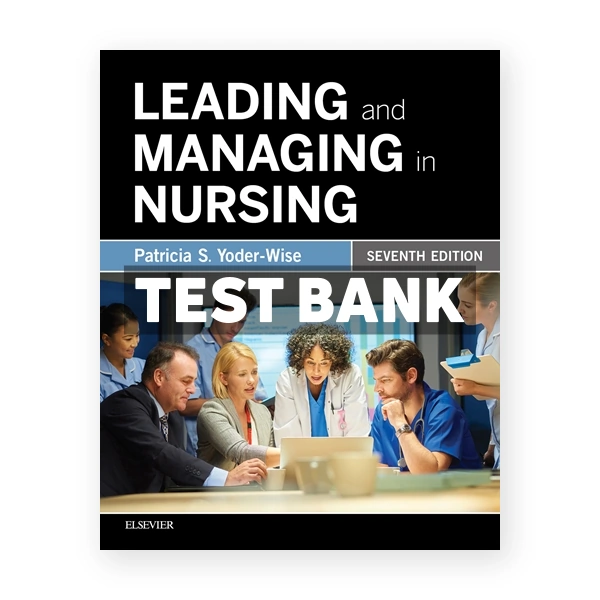 Leading and Managing in Nursing 7th Yoder-Wise Test Bank