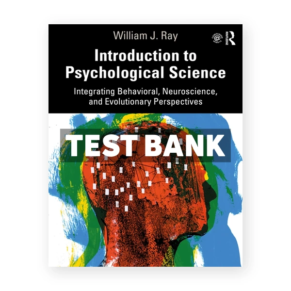 Introduction to Psychological Science - Integrating Behavioral, Neuroscience and Evolutionary Perspectives 1st Ray Test Bank