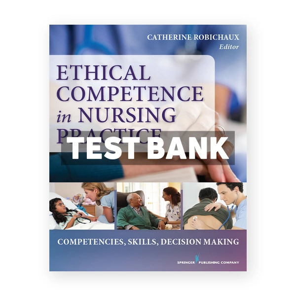 Ethical Competence in Nursing Practice Competencies Skills Decision-Making 1st Robichaux Test Bank