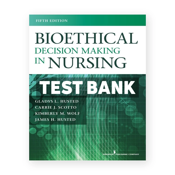 Bioethical Decision Making in Nursing 5th Husted Test Bank