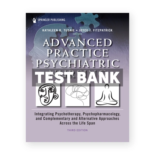 Advanced Practice Psychiatric Nursing - Integrating Psychotherapy, Psychopharmacology, and Complementary and Alternative Approaches Across the Life Span 3rd Tusaie Test Bank