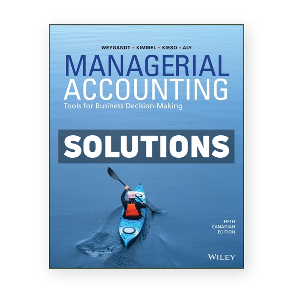 Managerial Accounting Tools for Business Decision-Making CDN 5th Weygandt Solutions Manual