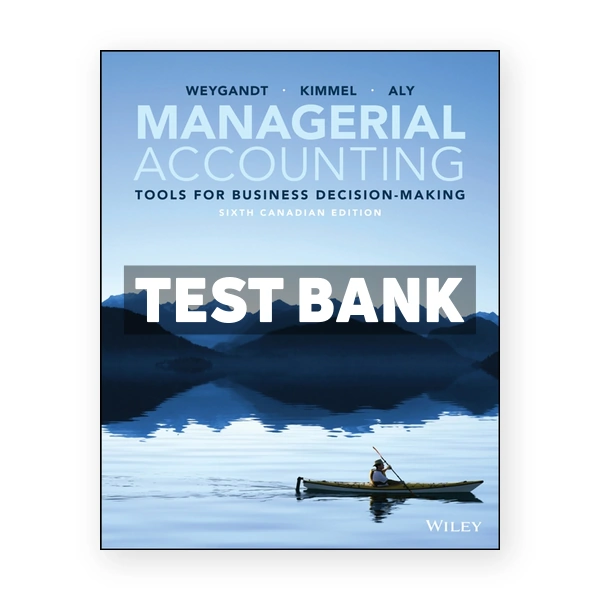 Managerial Accounting Tools for Business Decision-Making Canadian Edition 6th Weygandt Test Bank