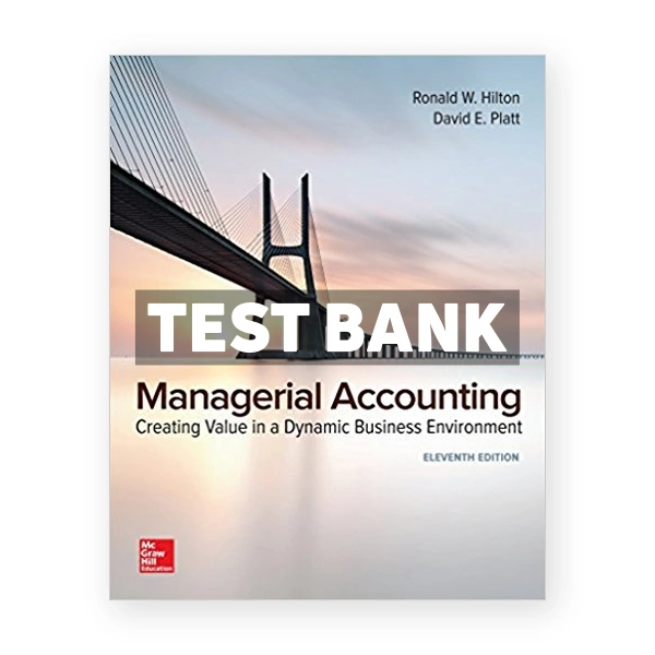 Managerial Accounting Creating Value in a Dynamic Business Environment 11th Hilton Test Bank