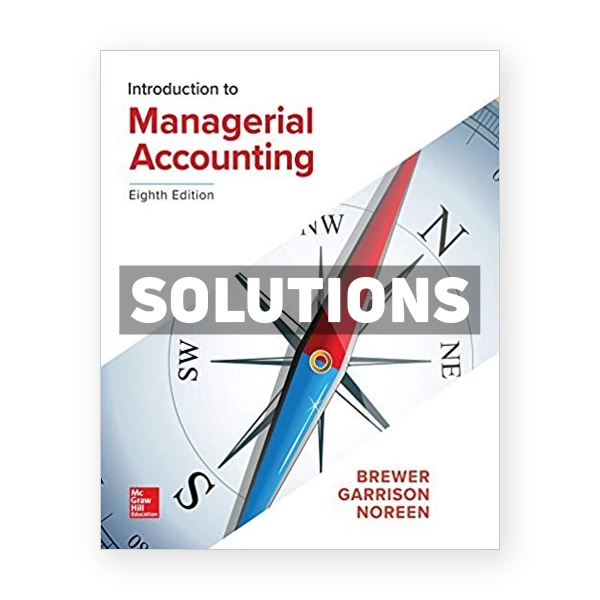 Introduction to Managerial Accounting 8th Brewer Solutions Manual
