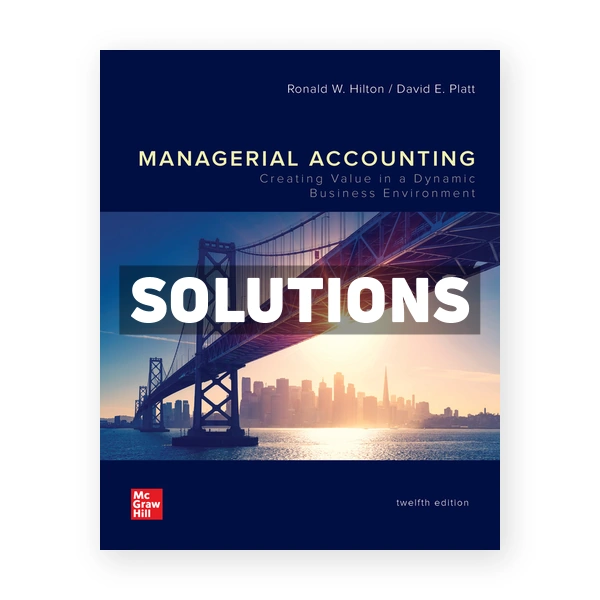 Managerial Accounting Creating Value in a Dynamic Business Environment 12th Hilton Solutions Manual