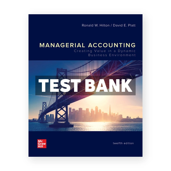Managerial Accounting Creating Value in a Dynamic Business Environment 12th Hilton Test Bank