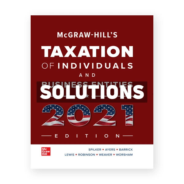 McGraw Hills Taxation of Individuals and Business Entities 2021 Edition 12th Spilker Solutions Manual