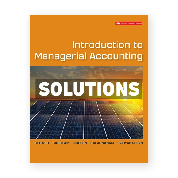 Introduction to Managerial Accounting CDN 7th Brewer Solutions Manual