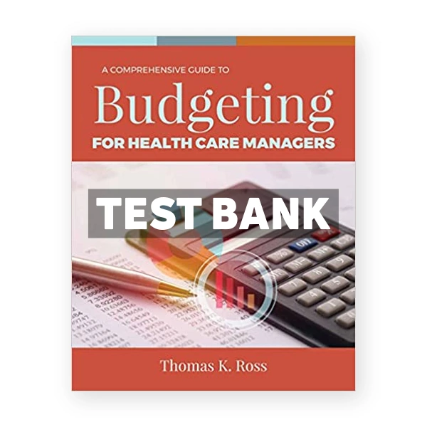 Comprehensive Guide to Budgeting for Health Care Managers 1st Ross Test Bank