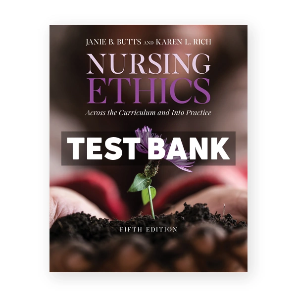 Nursing Ethics Across the Curriculum and Into Practice 5th Butts Test Bank