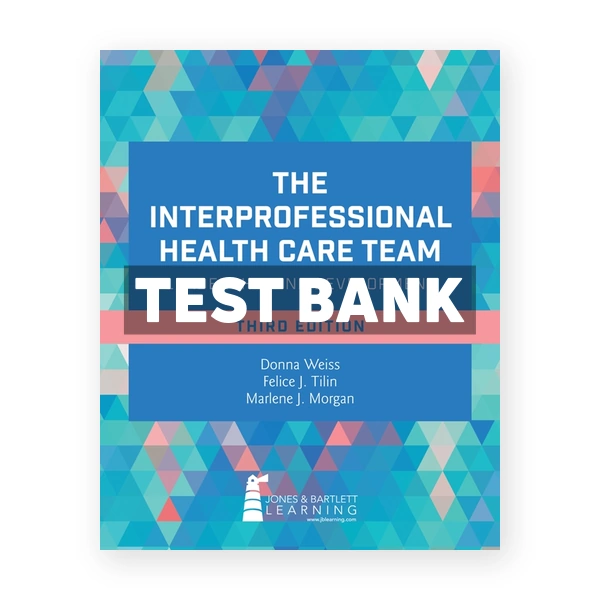 The Interprofessional Health Care Team - Leadership and Development 3rd Weiss Test Bank
