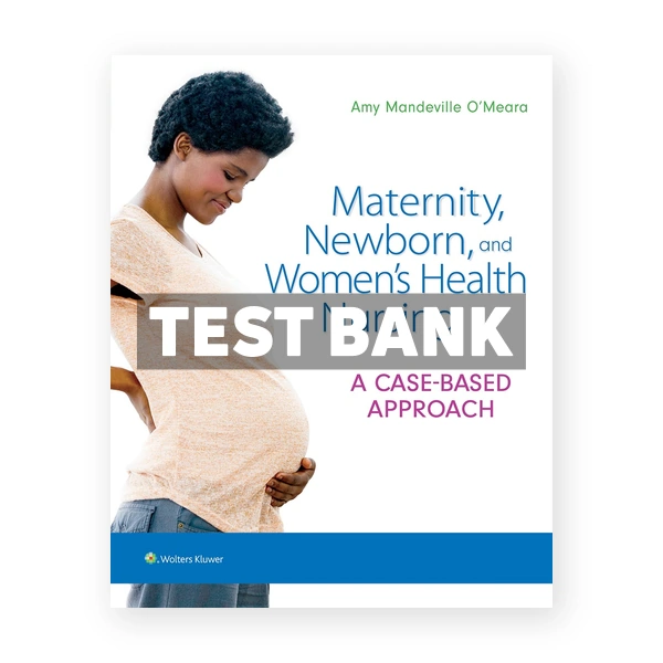 Maternity Newborn and Women's Health Nursing A Case-Based Approach 1st OMeara Test Bank