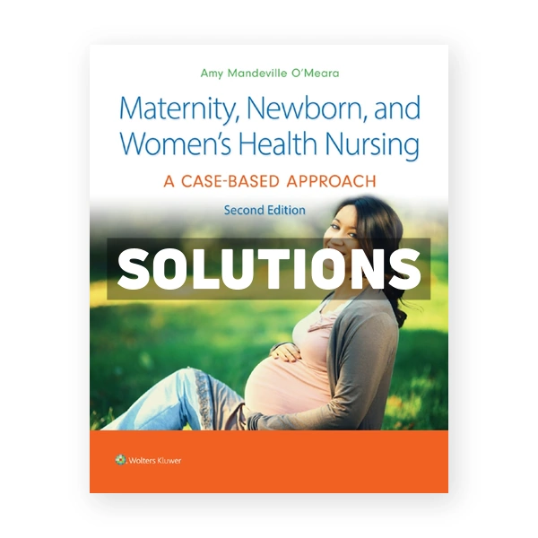 Maternity, Newborn, and Women's Health Nursing - A Case-Based Approach 2nd Oâ€™Meara Solutions Manual