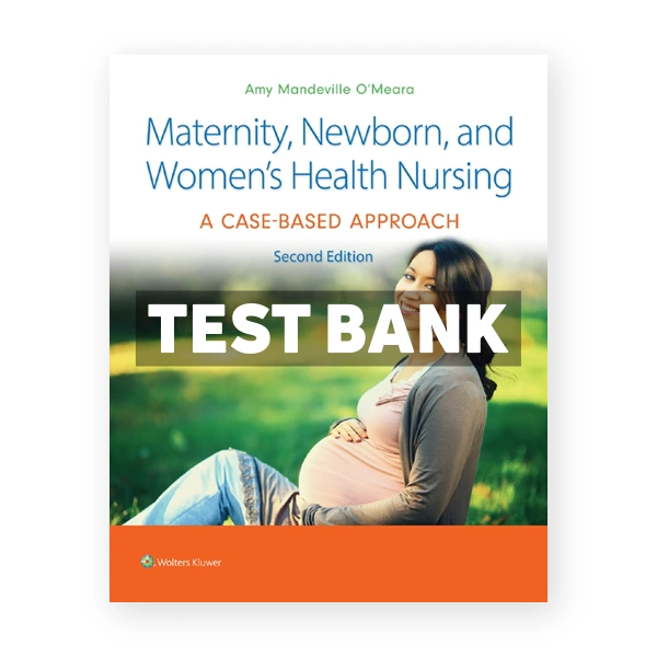 Maternity, Newborn, and Women's Health Nursing - A Case-Based Approach 2nd Oâ€™Meara Test Bank